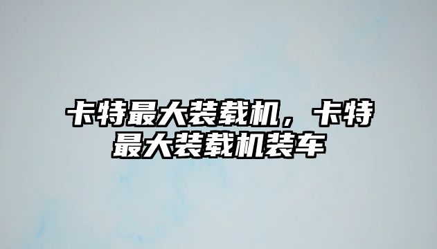 卡特最大裝載機(jī)，卡特最大裝載機(jī)裝車