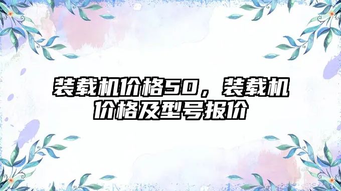 裝載機價格50，裝載機價格及型號報價