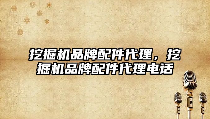 挖掘機(jī)品牌配件代理，挖掘機(jī)品牌配件代理電話