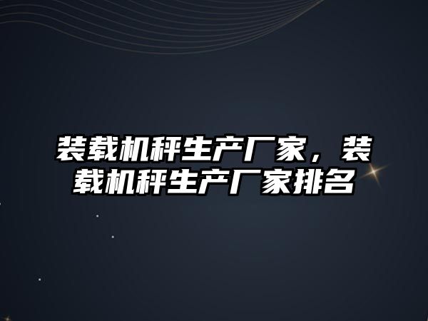 裝載機(jī)秤生產(chǎn)廠家，裝載機(jī)秤生產(chǎn)廠家排名
