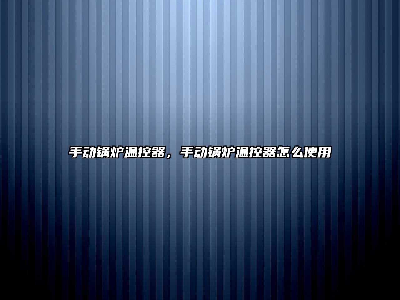 手動鍋爐溫控器，手動鍋爐溫控器怎么使用