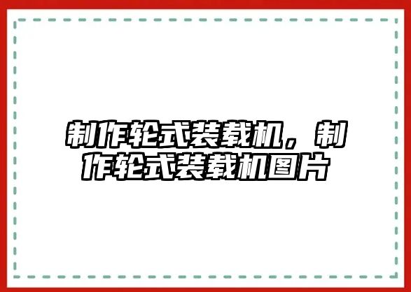 制作輪式裝載機(jī)，制作輪式裝載機(jī)圖片