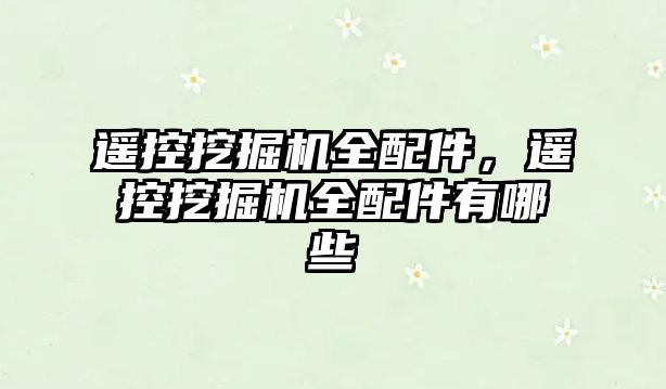 遙控挖掘機全配件，遙控挖掘機全配件有哪些