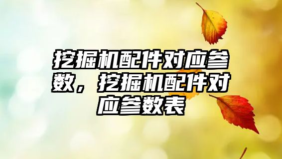 挖掘機(jī)配件對(duì)應(yīng)參數(shù)，挖掘機(jī)配件對(duì)應(yīng)參數(shù)表