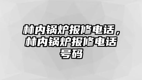 林內(nèi)鍋爐報(bào)修電話，林內(nèi)鍋爐報(bào)修電話號碼