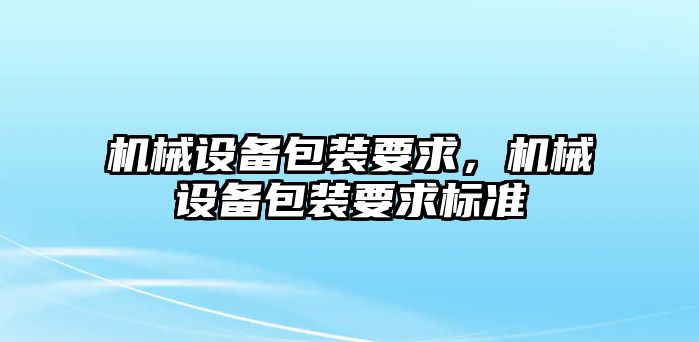 機械設(shè)備包裝要求，機械設(shè)備包裝要求標準