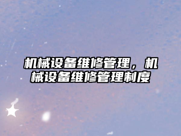 機(jī)械設(shè)備維修管理，機(jī)械設(shè)備維修管理制度