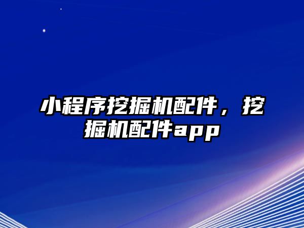 小程序挖掘機配件，挖掘機配件app