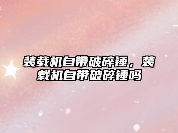 裝載機(jī)自帶破碎錘，裝載機(jī)自帶破碎錘嗎