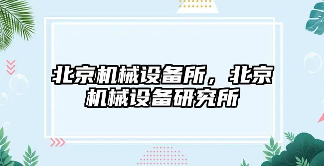 北京機(jī)械設(shè)備所，北京機(jī)械設(shè)備研究所