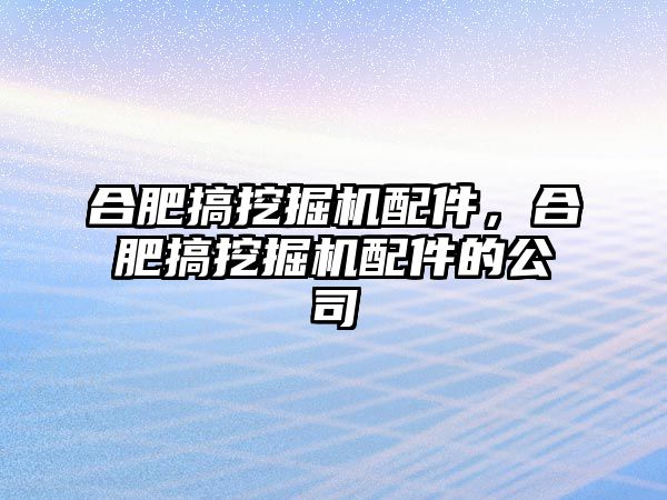 合肥搞挖掘機配件，合肥搞挖掘機配件的公司