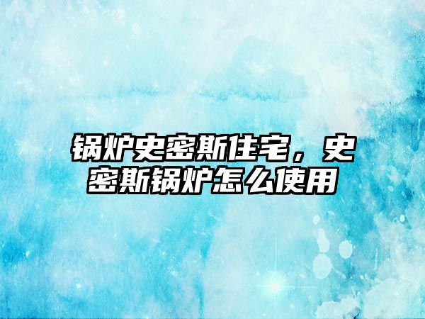 鍋爐史密斯住宅，史密斯鍋爐怎么使用