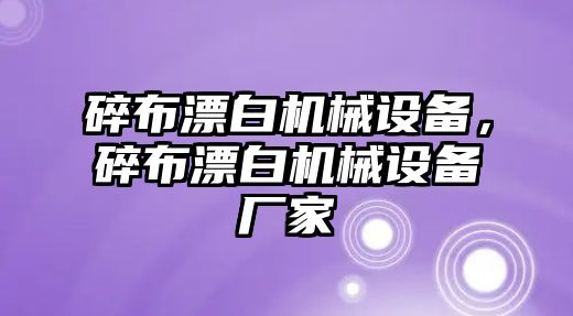 碎布漂白機械設備，碎布漂白機械設備廠家