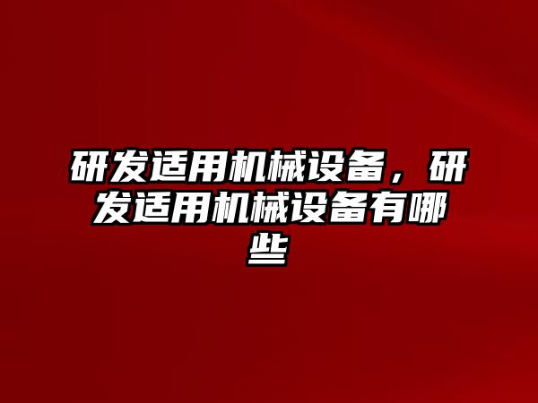 研發(fā)適用機(jī)械設(shè)備，研發(fā)適用機(jī)械設(shè)備有哪些