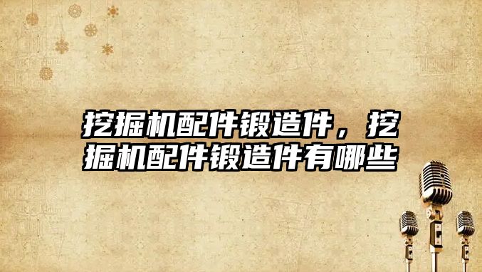 挖掘機(jī)配件鍛造件，挖掘機(jī)配件鍛造件有哪些