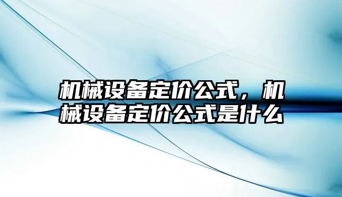 機(jī)械設(shè)備定價(jià)公式，機(jī)械設(shè)備定價(jià)公式是什么