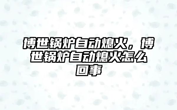 博世鍋爐自動(dòng)熄火，博世鍋爐自動(dòng)熄火怎么回事