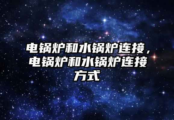 電鍋爐和水鍋爐連接，電鍋爐和水鍋爐連接方式
