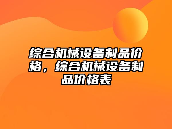 綜合機(jī)械設(shè)備制品價(jià)格，綜合機(jī)械設(shè)備制品價(jià)格表