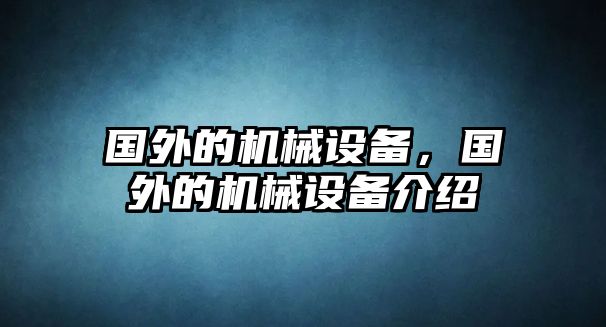 國外的機械設(shè)備，國外的機械設(shè)備介紹