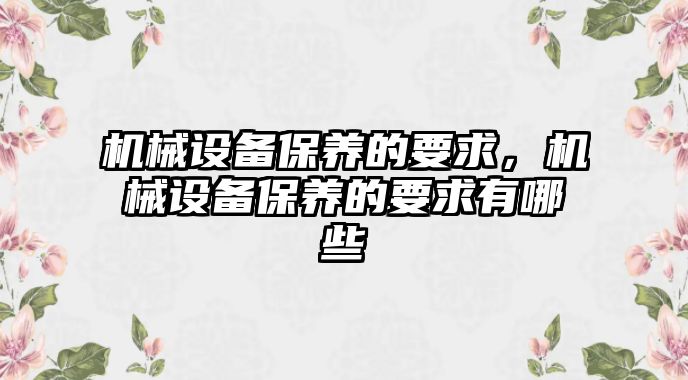 機械設(shè)備保養(yǎng)的要求，機械設(shè)備保養(yǎng)的要求有哪些
