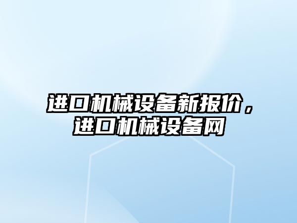 進(jìn)口機(jī)械設(shè)備新報(bào)價(jià)，進(jìn)口機(jī)械設(shè)備網(wǎng)