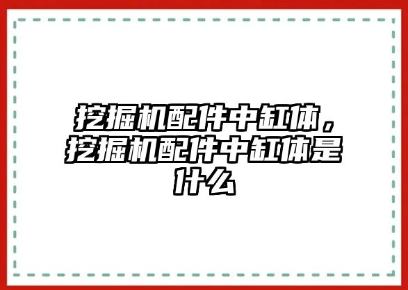 挖掘機配件中缸體，挖掘機配件中缸體是什么