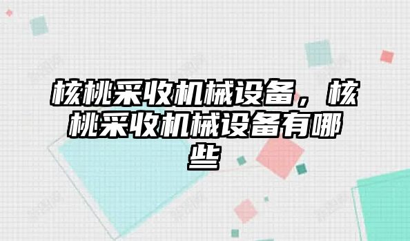 核桃采收機(jī)械設(shè)備，核桃采收機(jī)械設(shè)備有哪些