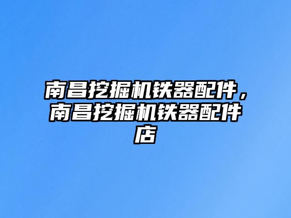 南昌挖掘機(jī)鐵器配件，南昌挖掘機(jī)鐵器配件店