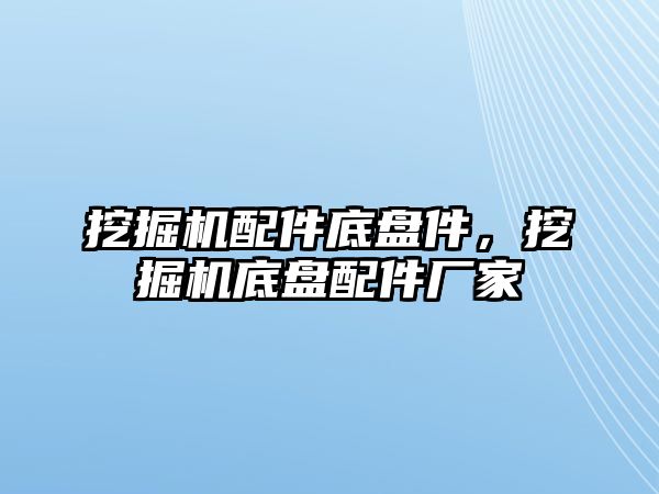 挖掘機配件底盤件，挖掘機底盤配件廠家