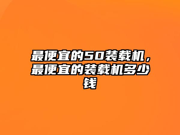 最便宜的50裝載機(jī)，最便宜的裝載機(jī)多少錢