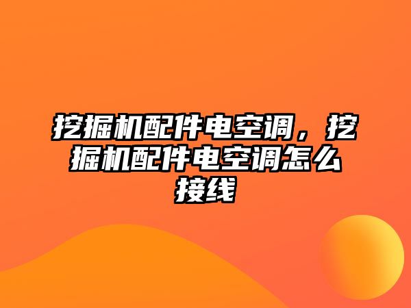 挖掘機配件電空調(diào)，挖掘機配件電空調(diào)怎么接線