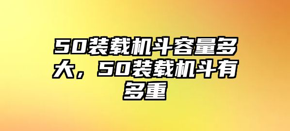 50裝載機(jī)斗容量多大，50裝載機(jī)斗有多重