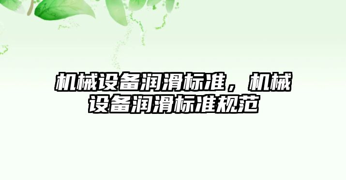 機(jī)械設(shè)備潤滑標(biāo)準(zhǔn)，機(jī)械設(shè)備潤滑標(biāo)準(zhǔn)規(guī)范