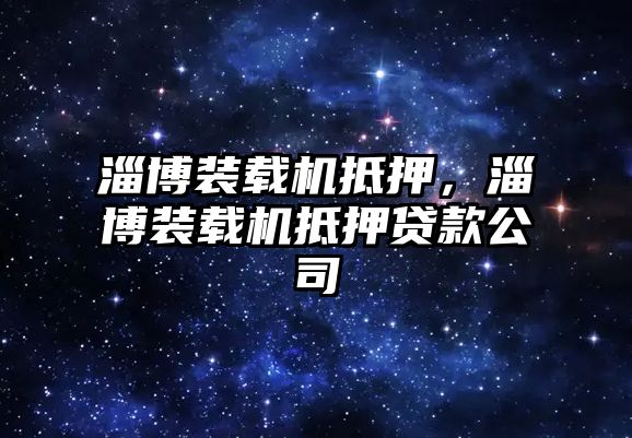 淄博裝載機(jī)抵押，淄博裝載機(jī)抵押貸款公司