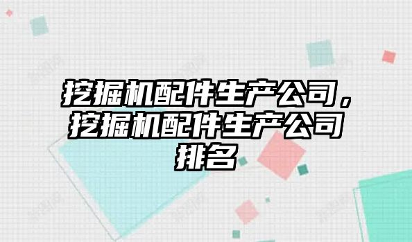 挖掘機配件生產(chǎn)公司，挖掘機配件生產(chǎn)公司排名