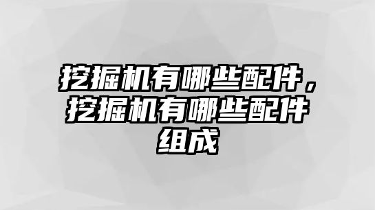 挖掘機有哪些配件，挖掘機有哪些配件組成
