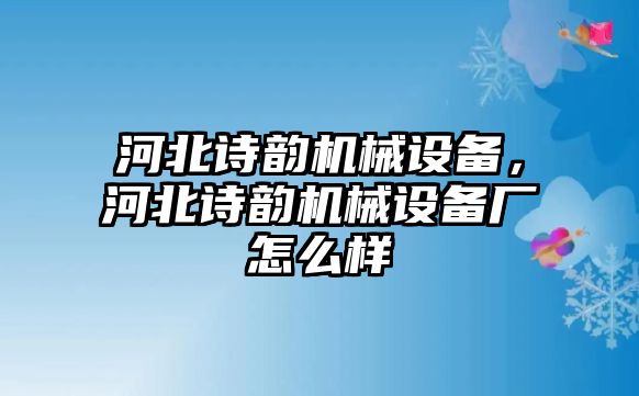 河北詩韻機(jī)械設(shè)備，河北詩韻機(jī)械設(shè)備廠怎么樣