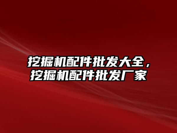 挖掘機(jī)配件批發(fā)大全，挖掘機(jī)配件批發(fā)廠家