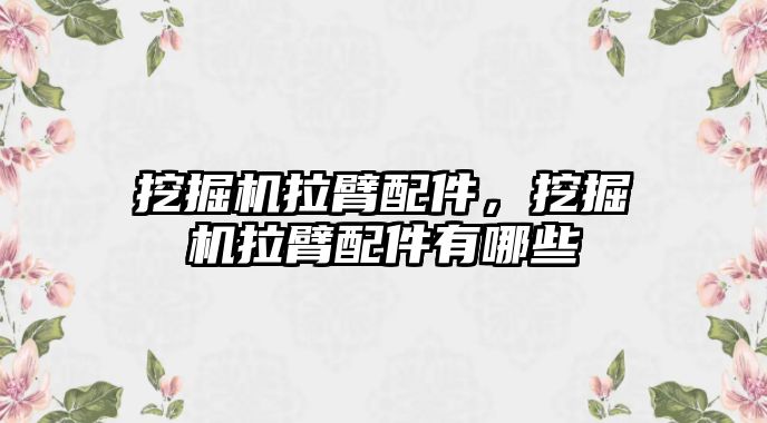 挖掘機(jī)拉臂配件，挖掘機(jī)拉臂配件有哪些