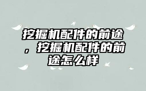 挖掘機(jī)配件的前途，挖掘機(jī)配件的前途怎么樣