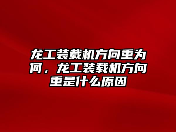 龍工裝載機方向重為何，龍工裝載機方向重是什么原因