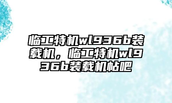 臨工特機(jī)wl936b裝載機(jī)，臨工特機(jī)wl936b裝載機(jī)帖吧