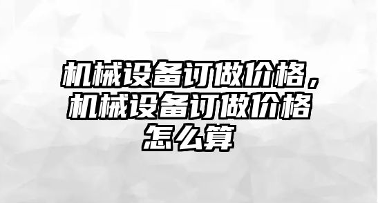 機(jī)械設(shè)備訂做價(jià)格，機(jī)械設(shè)備訂做價(jià)格怎么算