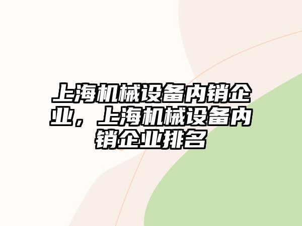 上海機械設(shè)備內(nèi)銷企業(yè)，上海機械設(shè)備內(nèi)銷企業(yè)排名