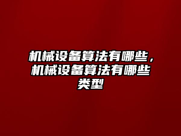 機(jī)械設(shè)備算法有哪些，機(jī)械設(shè)備算法有哪些類(lèi)型