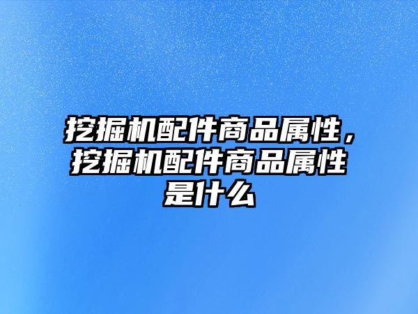 挖掘機(jī)配件商品屬性，挖掘機(jī)配件商品屬性是什么