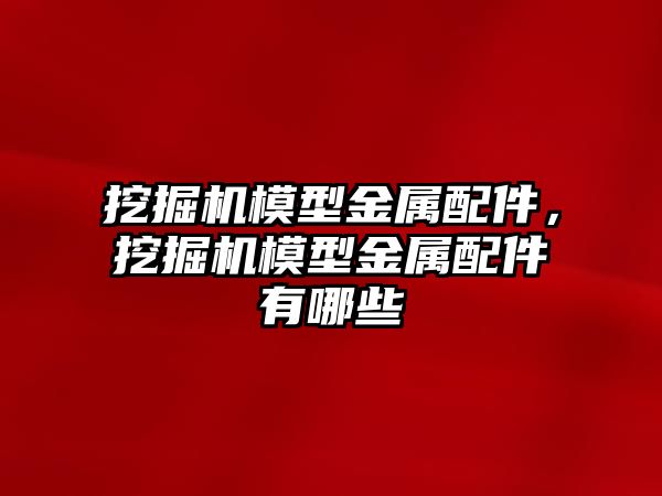 挖掘機模型金屬配件，挖掘機模型金屬配件有哪些