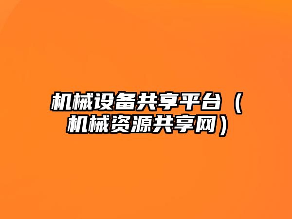機械設(shè)備共享平臺（機械資源共享網(wǎng)）