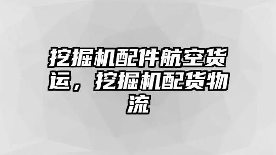 挖掘機(jī)配件航空貨運(yùn)，挖掘機(jī)配貨物流